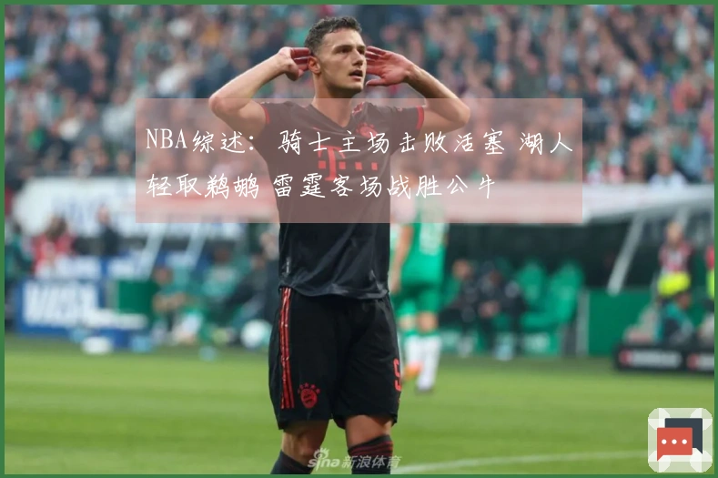 NBA综述：骑士主场击败活塞 湖人轻取鹈鹕 雷霆客场战胜公牛