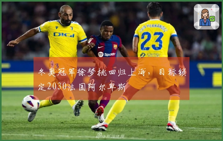 冬奥冠军徐梦桃回归上海，目标锁定2030法国阿尔卑斯
