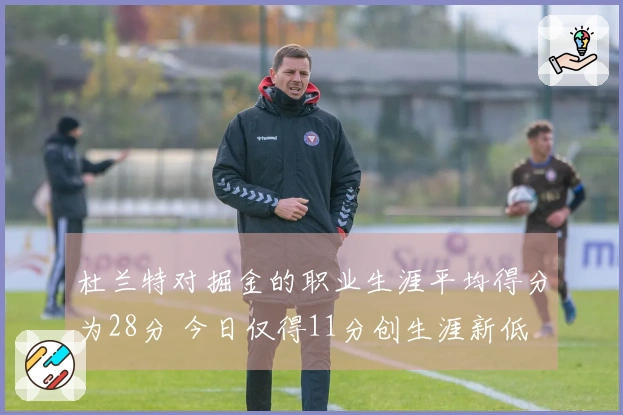 杜兰特对掘金的职业生涯平均得分为28分 今日仅得11分创生涯新低