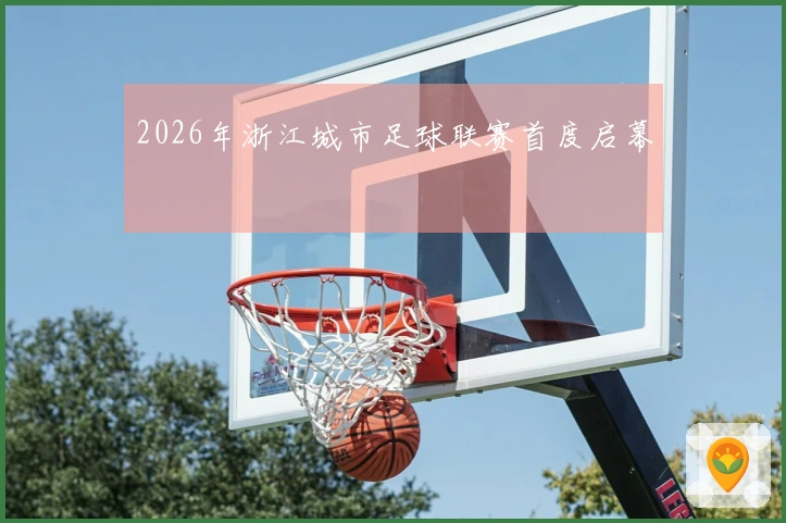 2026年浙江城市足球联赛首度启幕