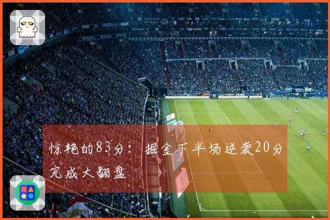 惊艳的83分：掘金下半场逆袭20分完成大翻盘