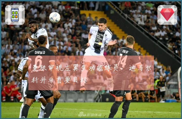 曼联审视左翼多功能球员，迪马尔科并非首要目标