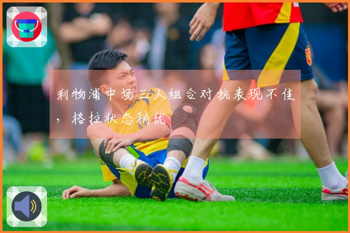 利物浦中场三人组合对抗表现不佳，格拉状态稍优