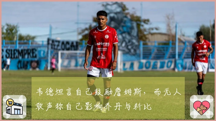 韦德坦言自己鼓励詹姆斯,而无人敢声称自己影响乔丹与科比