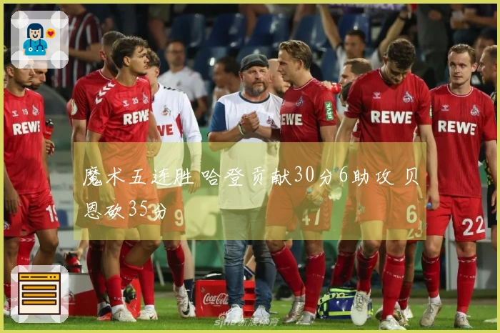 魔术五连胜 哈登贡献30分6助攻 贝恩砍35分