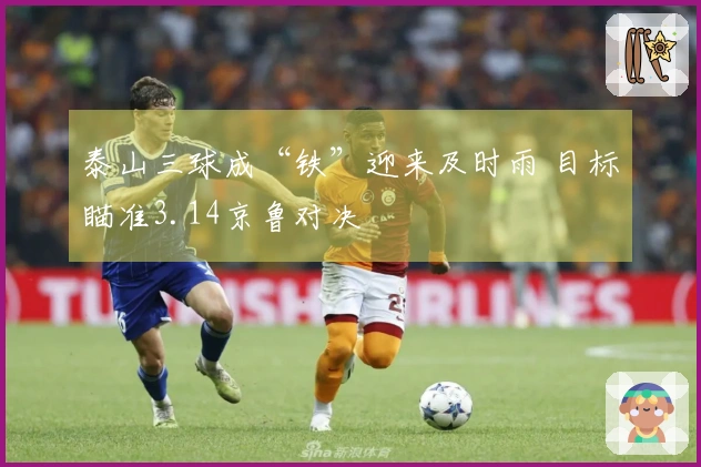 泰山三球成“铁”迎来及时雨 目标瞄准3.14京鲁对决