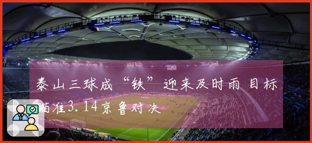 泰山三球成“铁”迎来及时雨 目标瞄准3.14京鲁对决
