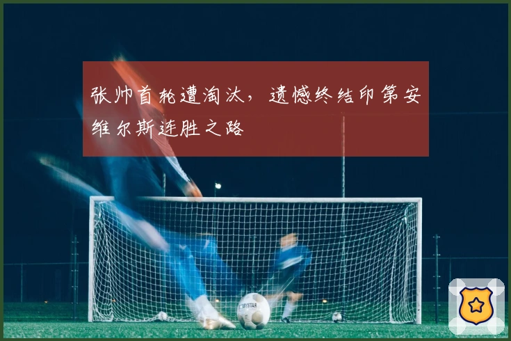 张帅首轮遭淘汰，遗憾终结印第安维尔斯连胜之路