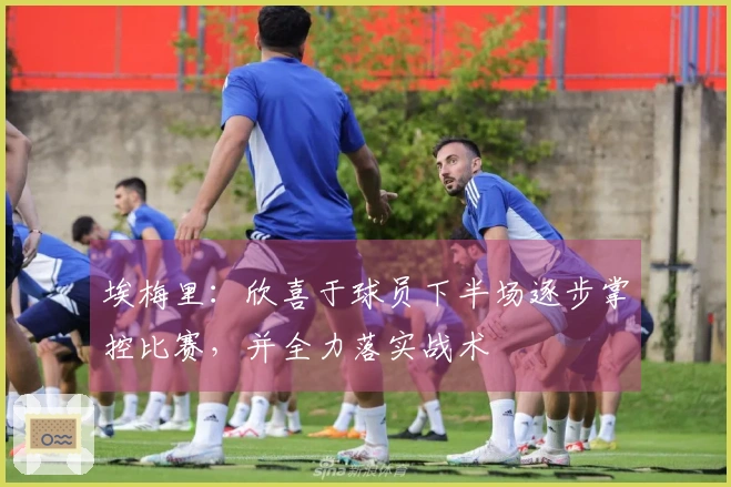 埃梅里：欣喜于球员下半场逐步掌控比赛，并全力落实战术
