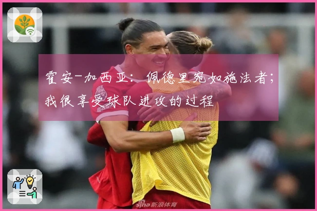 霍安-加西亚:佩德里宛如施法者;我很享受球队进攻的过程